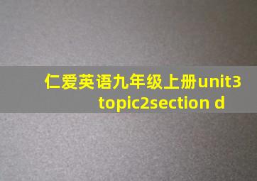 仁爱英语九年级上册unit3topic2section d